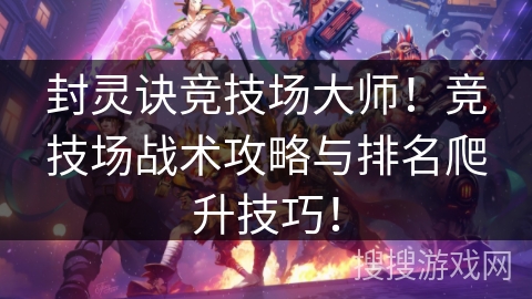 封灵诀竞技场大师!竞技场战术攻略与排名爬升技巧! 封灵诀竞技场大师!竞技场战术攻略与排名爬升技巧!