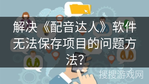 解决《配音达人》软件无法保存项目的问题方法？