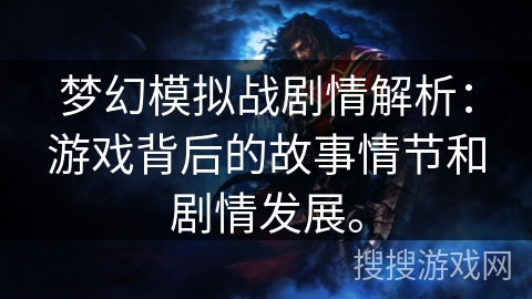 梦幻模拟战剧情解析：游戏背后的故事情节和剧情发展。