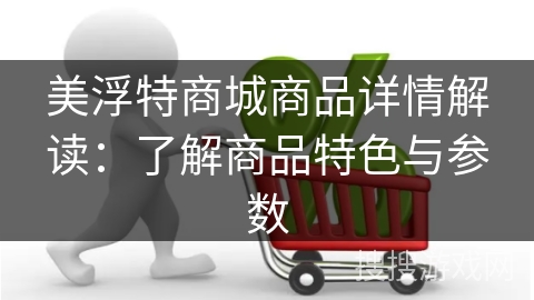 美浮特商城商品详情解读：了解商品特色与参数