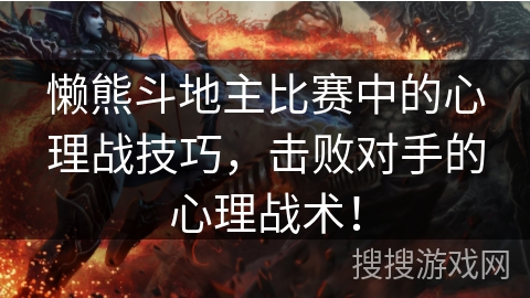 懒熊斗地主比赛中的心理战技巧，击败对手的心理战术！