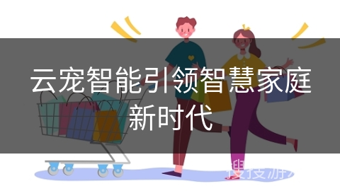 云宠智能引领智慧家庭新时代