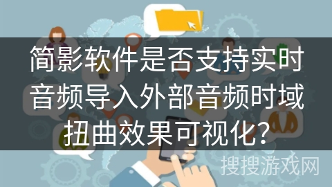 简影软件是否支持实时音频导入外部音频时域扭曲效果可视化？