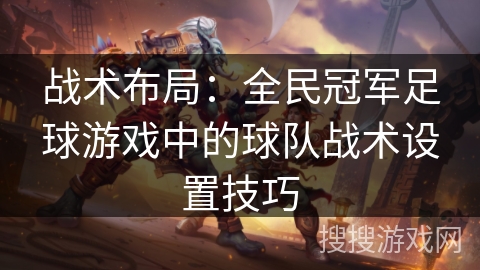 战术布局：全民冠军足球游戏中的球队战术设置技巧