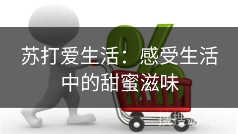 苏打爱生活：感受生活中的甜蜜滋味