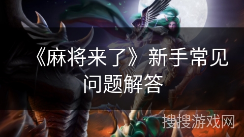 《麻将来了》新手常见问题解答