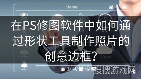 在PS修图软件中如何通过形状工具制作照片的创意边框？