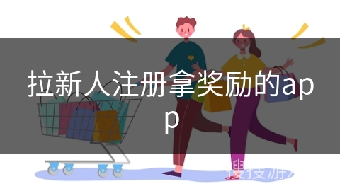拉新人注册拿奖励的app