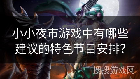 小小夜市游戏中有哪些建议的特色节目安排？