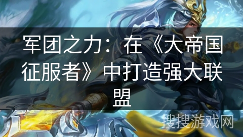 军团之力：在《大帝国征服者》中打造强大联盟