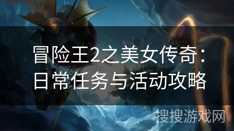 冒险王2之美女传奇:日常任务与活动攻略 冒险王2之美女传奇:日常任务与活动攻略
