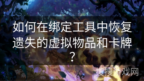 如何在绑定工具中恢复遗失的虚拟物品和卡牌？
