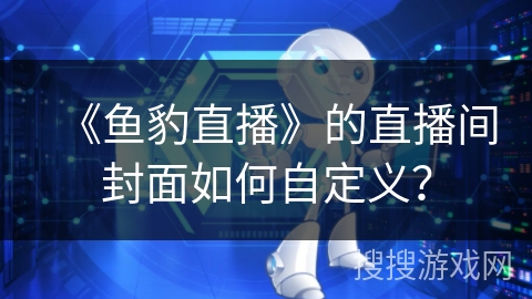 《鱼豹直播》的直播间封面如何自定义? 《鱼豹直播》的直播间封面如何自定义?