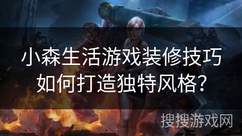 小森生活游戏装修技巧如何打造独特风格？