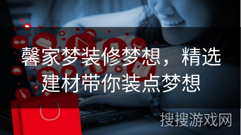 馨家梦装修梦想，精选建材带你装点梦想