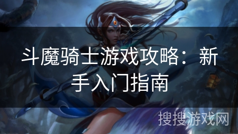 斗魔骑士游戏攻略：新手入门指南