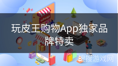 玩皮王购物App独家品牌特卖