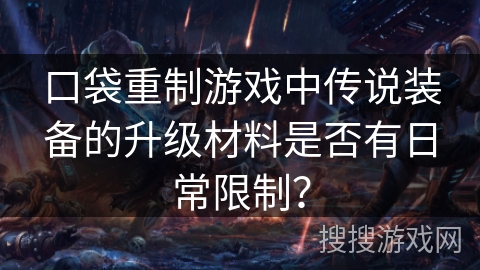 口袋重制游戏中传说装备的升级材料是否有日常限制？