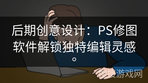后期创意设计：PS修图软件解锁独特编辑灵感。