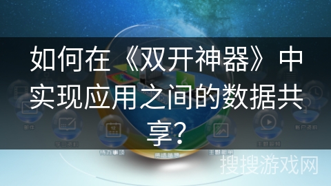 如何在《双开神器》中实现应用之间的数据共享？