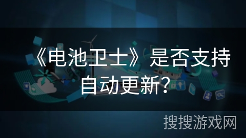 《电池卫士》是否支持自动更新? 《电池卫士》是否支持自动更新?