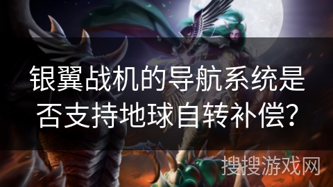 银翼战机的导航系统是否支持地球自转补偿？