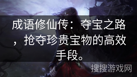 成语修仙传：夺宝之路，抢夺珍贵宝物的高效手段。