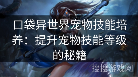 口袋异世界宠物技能培养：提升宠物技能等级的秘籍