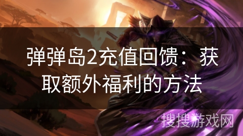 弹弹岛2充值回馈：获取额外福利的方法