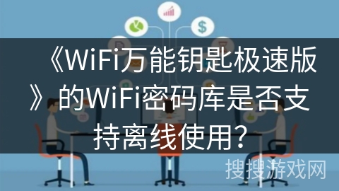 《WiFi万能钥匙极速版》的WiFi密码库是否支持离线使用？
