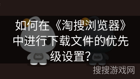 如何在《淘搜浏览器》中进行下载文件的优先级设置？
