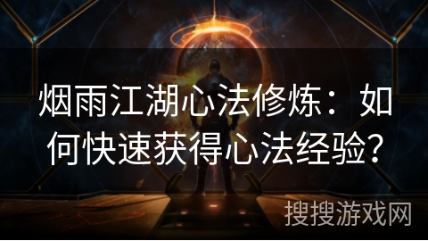 烟雨江湖心法修炼：如何快速获得心法经验？