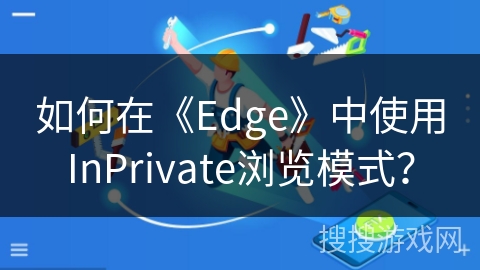 如何在《Edge》中使用InPrivate浏览模式？