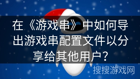 在《游戏串》中如何导出游戏串配置文件以分享给其他用户？