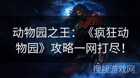 动物园之王：《疯狂动物园》攻略一网打尽！