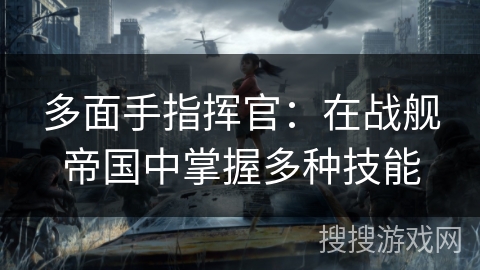 多面手指挥官：在战舰帝国中掌握多种技能