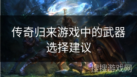 传奇归来游戏中的武器选择建议