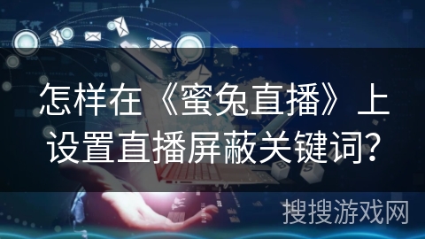 怎样在《蜜兔直播》上设置直播屏蔽关键词？