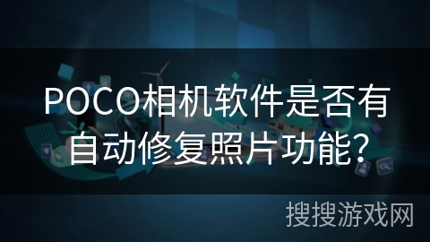 POCO相机软件是否有自动修复照片功能? POCO相机软件是否有自动修复照片功能?