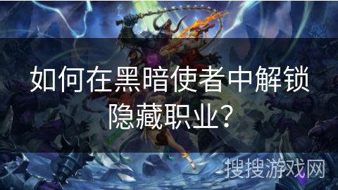 如何在黑暗使者中解锁隐藏职业？
