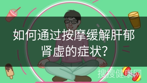 如何通过按摩缓解肝郁肾虚的症状？