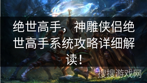 绝世高手，神雕侠侣绝世高手系统攻略详细解读！