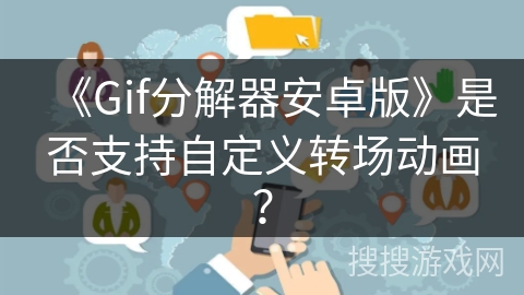 《Gif分解器安卓版》是否支持自定义转场动画？
