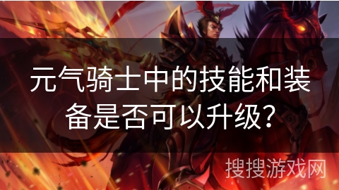 元气骑士中的技能和装备是否可以升级？