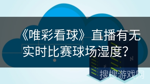 《唯彩看球》直播有无实时比赛球场湿度？