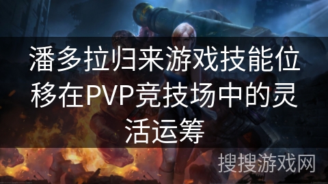 潘多拉归来游戏技能位移在PVP竞技场中的灵活运筹