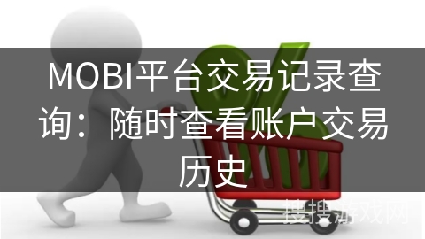 MOBI平台交易记录查询：随时查看账户交易历史