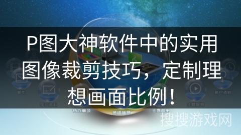 P图大神软件中的实用图像裁剪技巧，定制理想画面比例！