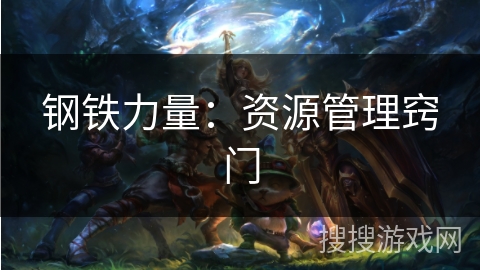 钢铁力量:资源管理窍门 钢铁力量:资源管理窍门