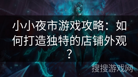 小小夜市游戏攻略:如何打造独特的店铺外观? 小小夜市游戏攻略:如何打造独特的店铺外观?